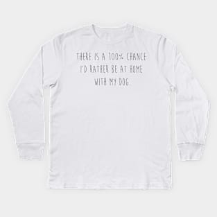 There is a 100% chance I'd rather be at home with my dog. Kids Long Sleeve T-Shirt